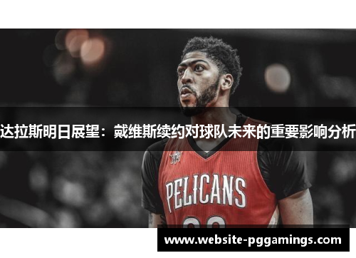 达拉斯明日展望：戴维斯续约对球队未来的重要影响分析