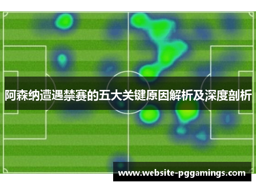 阿森纳遭遇禁赛的五大关键原因解析及深度剖析