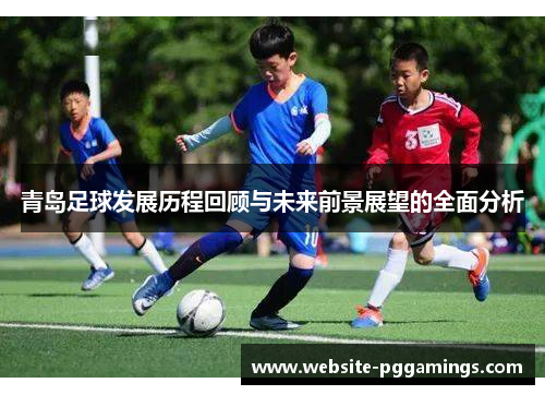 青岛足球发展历程回顾与未来前景展望的全面分析