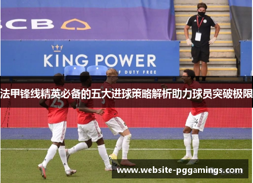 法甲锋线精英必备的五大进球策略解析助力球员突破极限