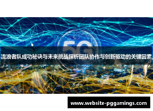 流浪者队成功秘诀与未来挑战探析团队协作与创新驱动的关键因素