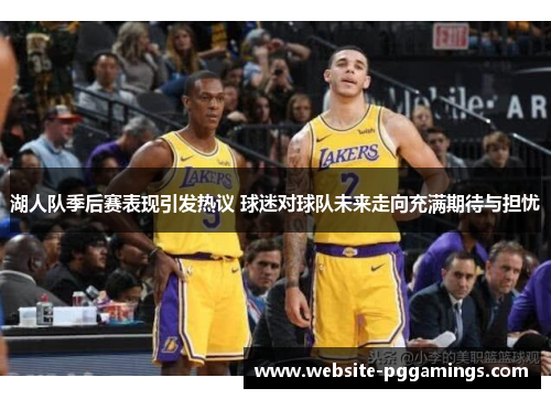 湖人队季后赛表现引发热议 球迷对球队未来走向充满期待与担忧